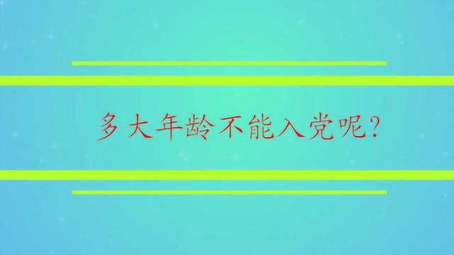 多大年龄不能入党呢?