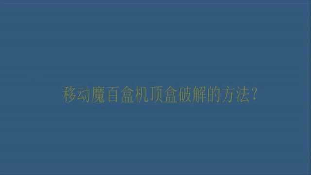 移动魔百盒机顶盒破解的方法?