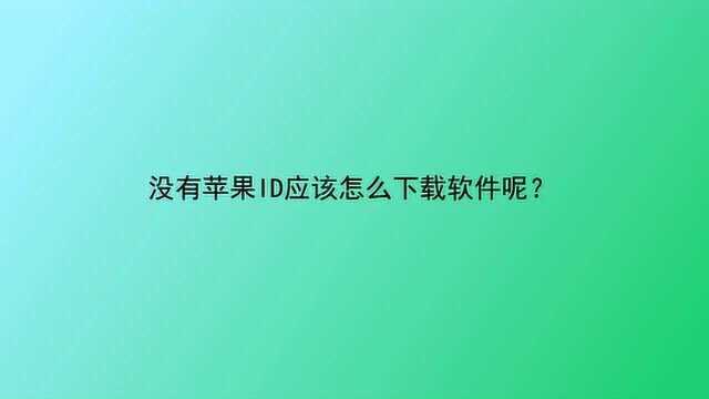 没有苹果ID应该怎么下载软件呢?