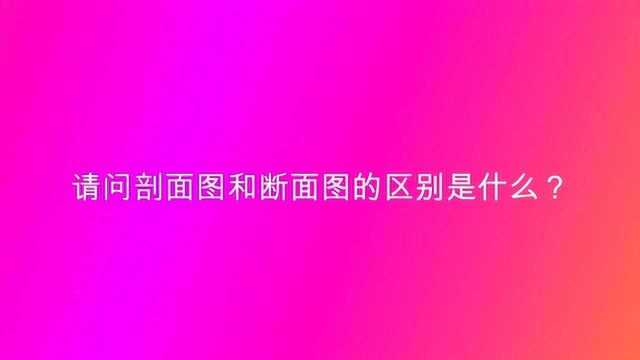 请问剖面图和断面图的区别是什么?