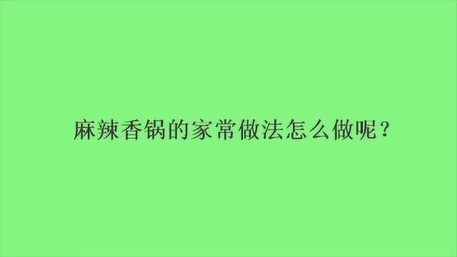 麻辣香锅的家常做法怎么做呢?