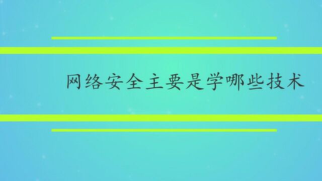 网络安全主要是学哪些技术