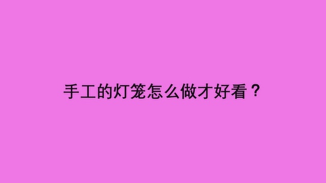 手工的灯笼怎么做才好看?