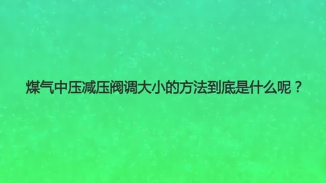 煤气中压减压阀调大小的方法到底是什么呢?