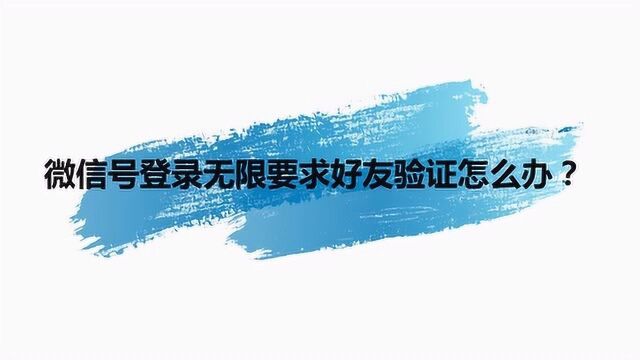 微信号登录无限要求好友验证怎么办?