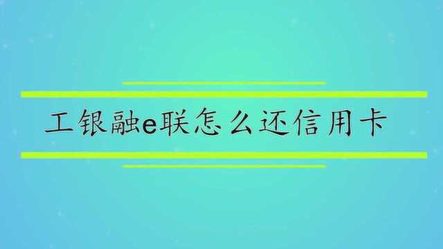 工银融e联怎么还信用卡