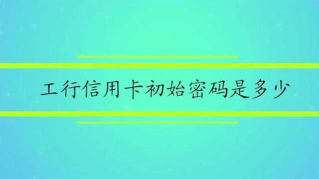 工行信用卡初始密码是多少