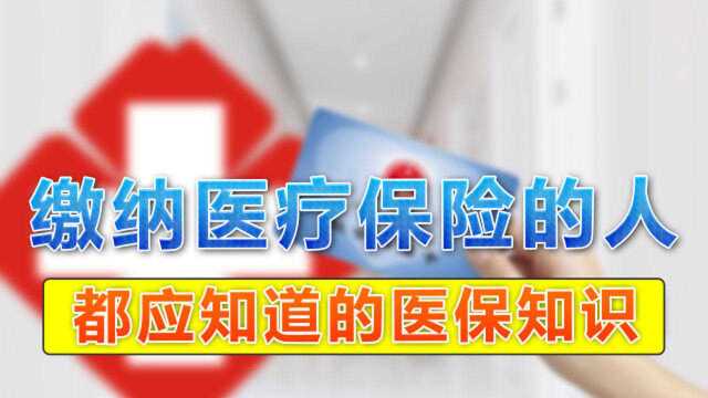 每位缴纳医疗保险的人,都应知道的医保知识,与你的生活息息相关