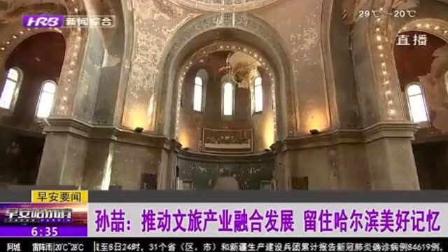 推动文旅产业融合发展 提高文物建筑管护水平 留住哈尔滨美好回忆