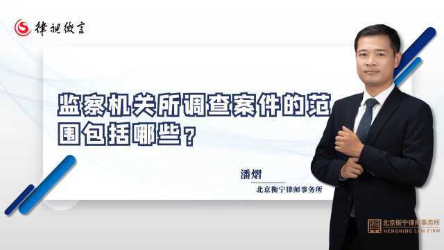 北京刑事律师潘熠:监察机关所调查案件的范围包括哪些?