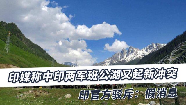 印媒造谣中印边境爆发新冲突,解放军担回士兵,印度政府紧急辟谣