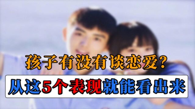 在校大学生是否谈恋爱?从这5个表现就能看出来,家长们要留意