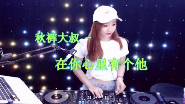 一曲《在你心里有个他》DJ版,伤感催泪,唱哭无数痴情人!