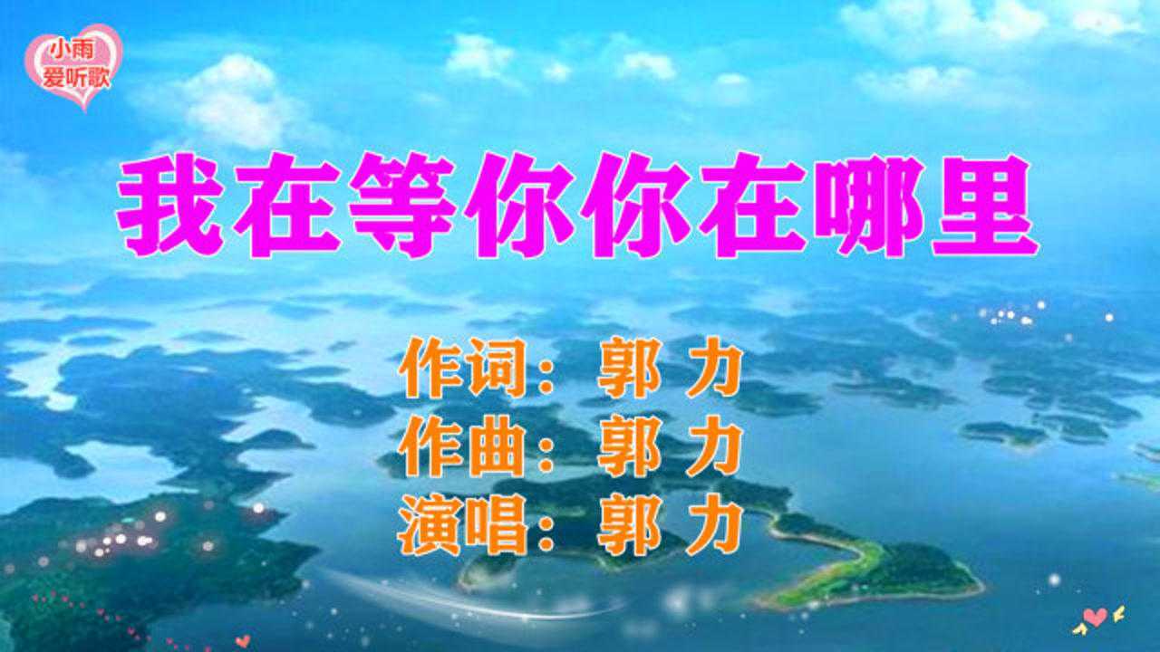 郭力演唱的我在等你你在哪里真的好听唱出了深爱的情感