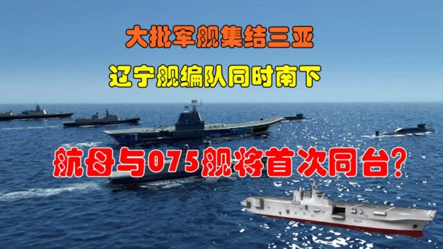 大批军舰集结三亚,辽宁舰编队同时南下,航母与075舰将首次同台?