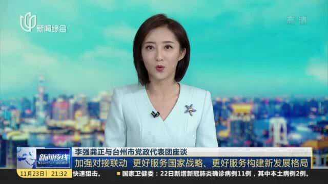 李强龚正与台州市党政代表团座谈:加强对接联动 更好服务国家战略、更好服务构建新发展格局