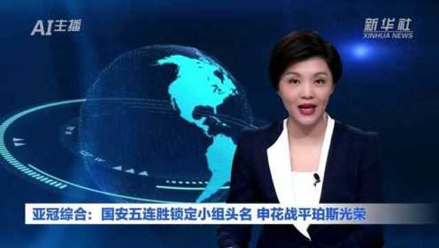 AI合成主播|亚冠综合:国安五连胜锁定小组头名 申花战平珀斯光荣