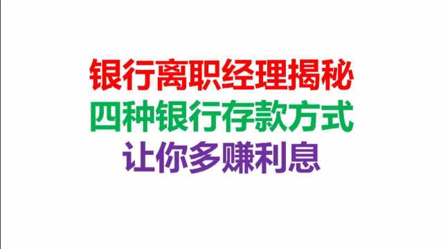 银行离职经理揭秘,四种银行存款方式,让你多赚利息