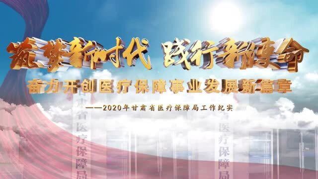 【筑梦新时代 践行新使命】甘肃省医保局2020年工作纪实 开创篇