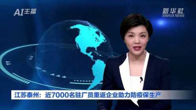 AI合成主播丨江苏泰州:近7000名驻厂员重返企业助力防疫保生产