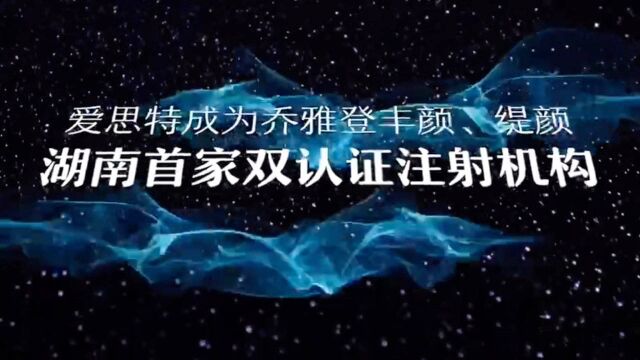 乔雅登湖南首家双认证注射机构——爱思特 高端玻尿酸注射专场1月18日即将开启……导师级专家向才锦实力塑美!