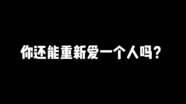 你还能重新去爱一个人吗?