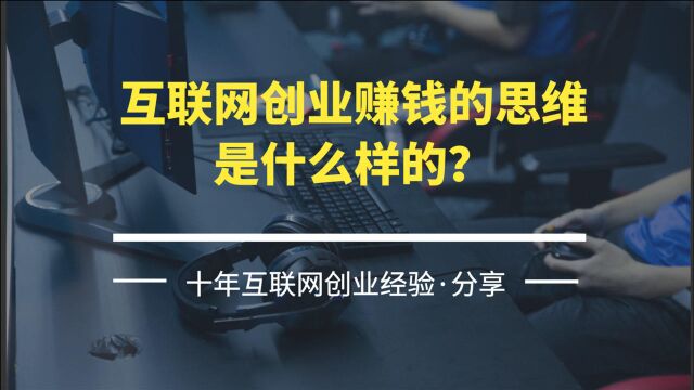 互联网创业赚钱的思维,是什么样的?