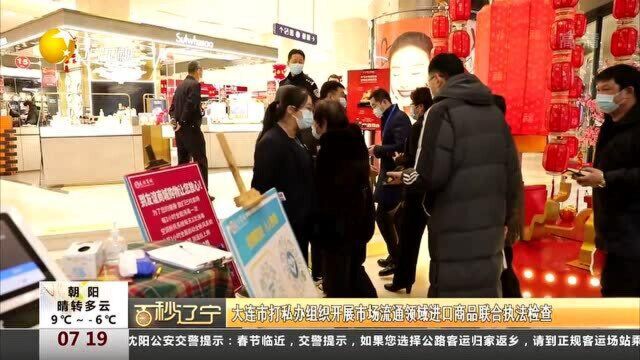 大连市打私办组织开展市场流通领域进口商品联合执法检查