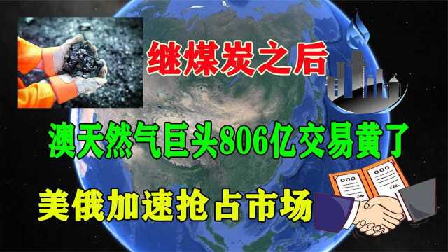 继煤炭之后,澳天然气巨头806亿交易黄了!美俄加速抢占市场