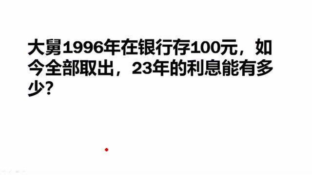 大舅1996年在银行存100元,如果全部取出来,23年利息有多少