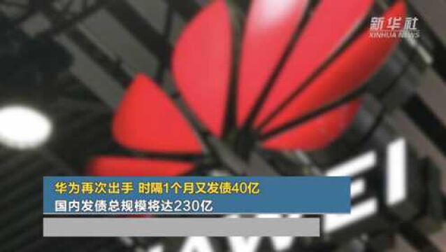 华为再次出手 时隔1个月又发债40亿元 国内发债总规模将达230亿元