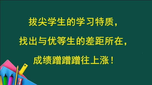 拔尖学生的学习特质,找出与优等生的差距所在,成绩蹭蹭蹭往上涨