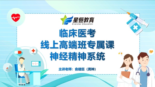 【星恒教育】俞建臣老师:临床医考线上高端班专属课神经精神系统(专业:临床执业医师,临床执业助理医师)2