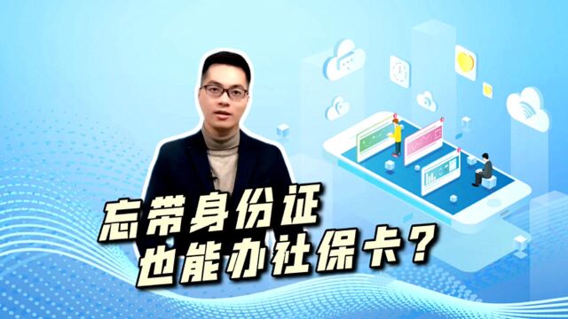 阿姨爷叔请提问|忘了带身份证,也能办社保卡