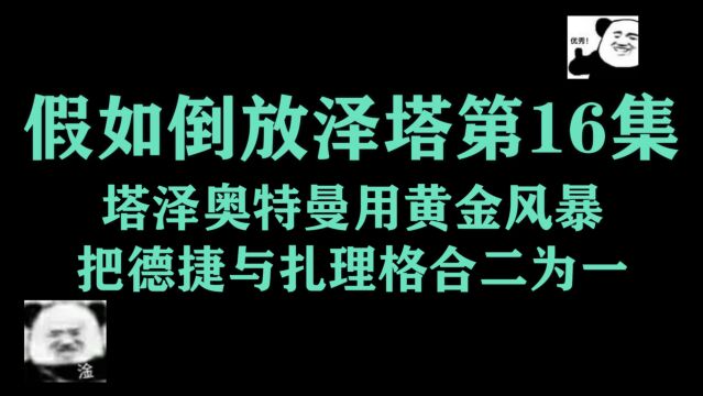 假如倒放泽塔16集,塔泽奥特曼用黄金风暴把德捷与扎理格合二为一