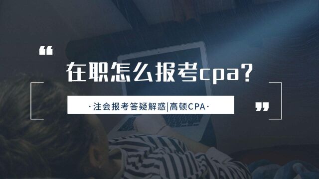 注会CPA报考:在职怎么报考cpa?