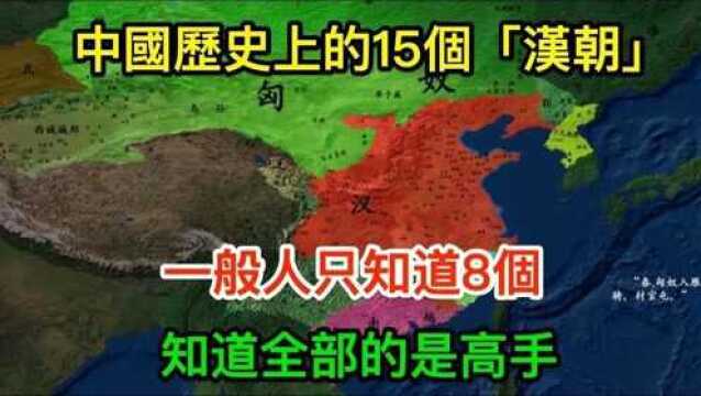 中国历史上的15个“汉朝”,一般人只知道8个,知道全部的是高手