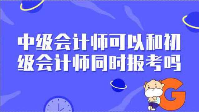 中级会计师可以和初级会计师同时报考吗