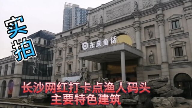 实拍长沙网红打卡点渔人码头主要特色建筑