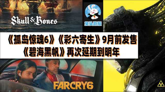 【兔头游报】《孤岛惊魂6》和《彩六寄生》预计9月前发售|《碧海黑帆》再次延期到明年|育碧现在将专注免费游戏