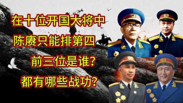 在十位开国大将中,陈赓只能排第四,前三位是谁?都有哪些战功?