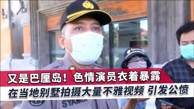 巴厘岛再现情色演员不雅视频,印尼警方最终锁定地点,人却已逃走