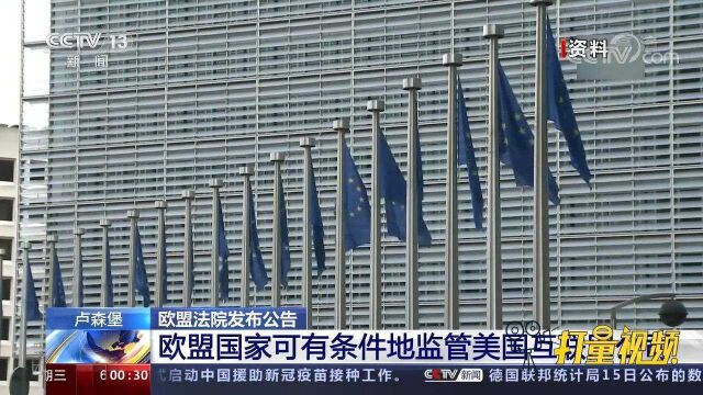 欧盟法院发布重磅公告,欧盟国家可有条件地监管美国互联网公司