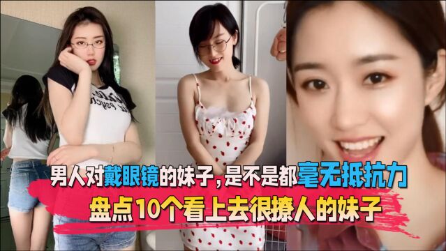 盘点10个看上去很撩人的妹子,对戴眼镜的妹子,是不是毫无抵抗力