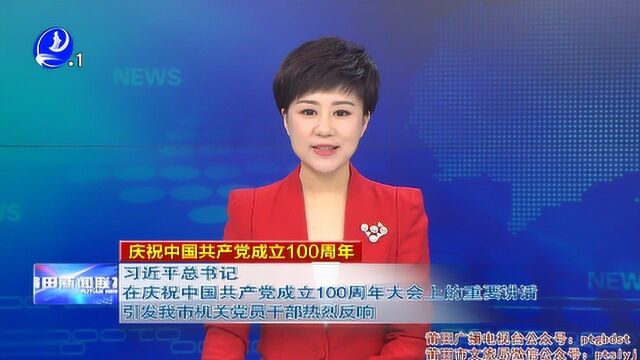 习近平总书记在庆祝中国共产党成立100周年大会上的重要讲话引发我市机关党员干部热烈反响