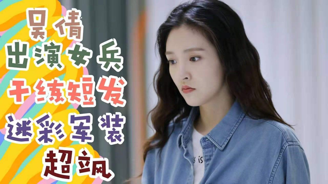 《理想照耀中国》吴倩出演女兵,干练短发迷彩军装造型超飒_高清1080p