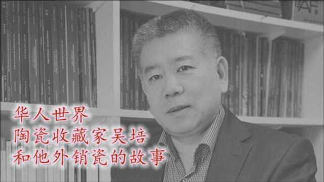 华人世界| 陶瓷收藏家吴培和他外销瓷的故事