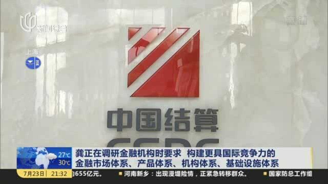 龚正在调研金融机构时要求 构建更具国际竞争力的金融市场体系、产品体系、机构体系、基础设施体系