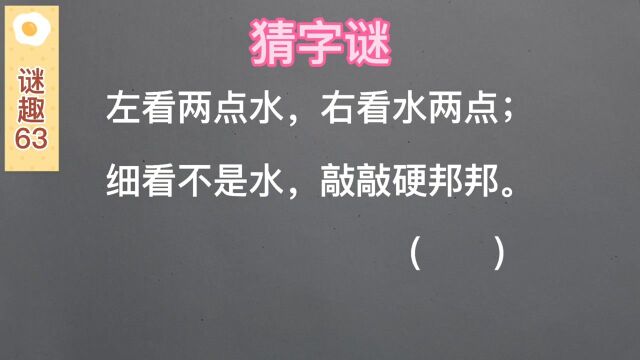 谜趣:猜字谜,左看两点水,右看水两点;细看不是水,敲敲硬邦邦