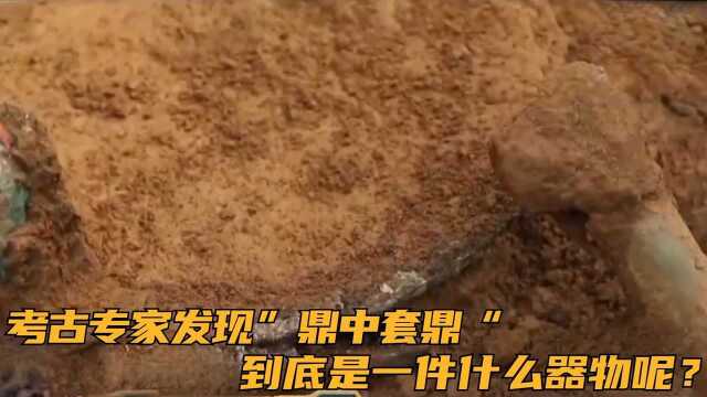 考古专家发现”鼎中套鼎“,到底是一件什么器物呢?